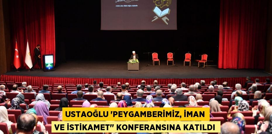 USTAOĞLU “PEYGAMBERİMİZ, İMAN VE İSTİKAMET" KONFERANSINA KATILDI