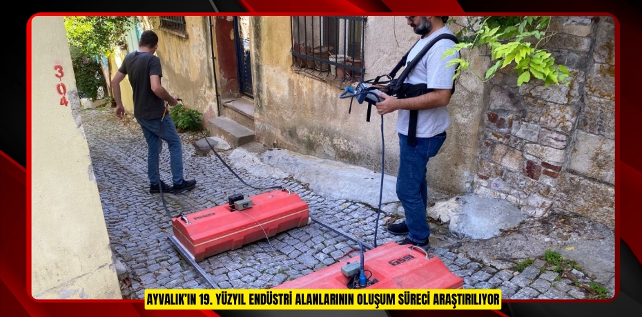AYVALIK’IN 19. YÜZYIL ENDÜSTRİ ALANLARININ OLUŞUM SÜRECİ ARAŞTIRILIYOR