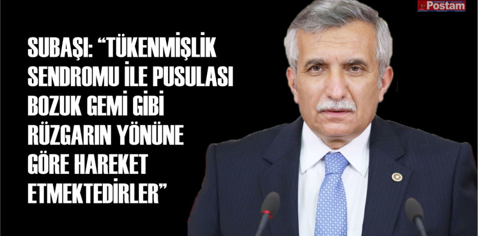 SUBAŞI: “TÜKENMİŞLİK SENDROMU İLE PUSULASI BOZUK GEMİ GİBİ RÜZGARIN YÖNÜNE GÖRE HAREKET ETMEKTEDİRLER”