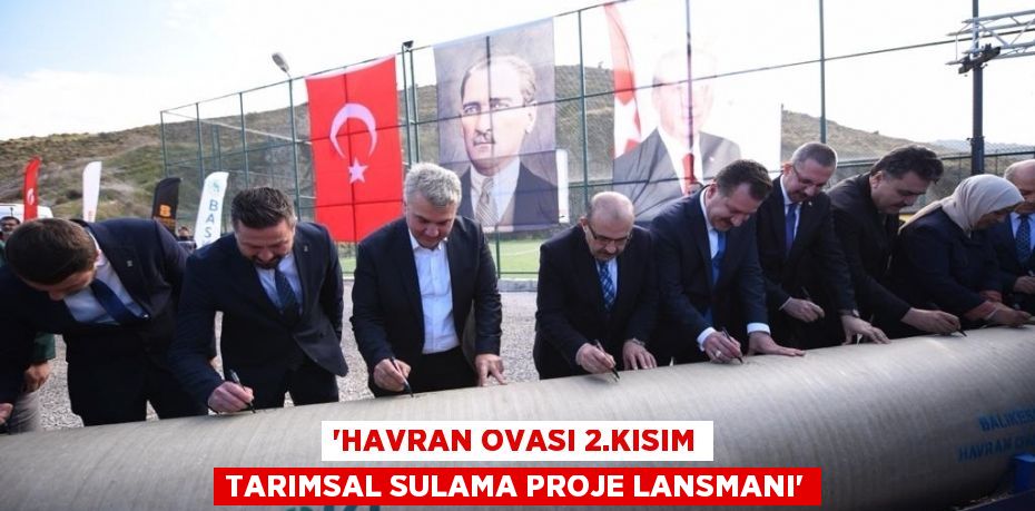 “HAVRAN OVASI 2.KISIM TARIMSAL SULAMA PROJE LANSMANI”