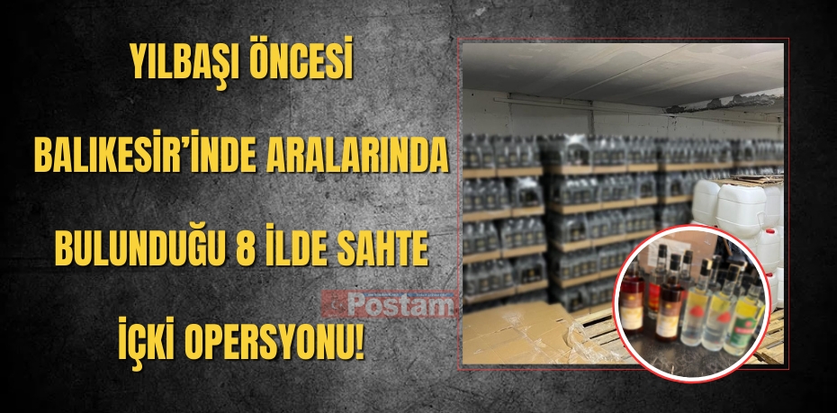 YILBAŞI ÖNCESİ BALIKESİR’İNDE ARALARINDA BULUNDUĞU 8 İLDE SAHTE İÇKİ OPERSYONU!
