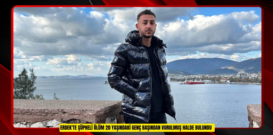 Erdek'te şüpheli ölüm: 20 yaşındaki genç başından vurulmuş halde bulundu