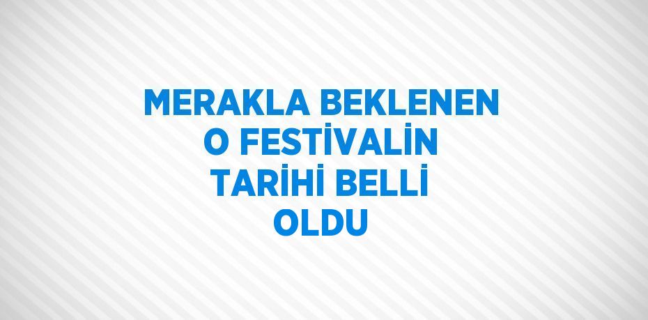 MERAKLA BEKLENEN O FESTİVALİN TARİHİ BELLİ OLDU