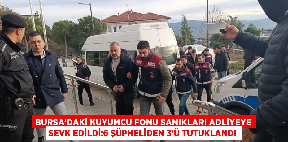 BURSA’DAKİ KUYUMCU FONU SANIKLARI ADLİYEYE SEVK EDİLDİ:6 ŞÜPHELİDEN 3’Ü TUTUKLANDI