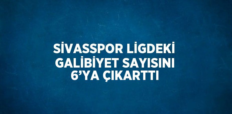 SİVASSPOR LİGDEKİ GALİBİYET SAYISINI 6’YA ÇIKARTTI