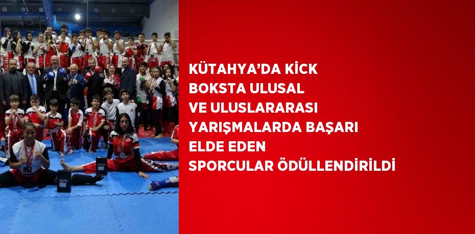 KÜTAHYA’DA KİCK BOKSTA ULUSAL VE ULUSLARARASI YARIŞMALARDA BAŞARI ELDE EDEN SPORCULAR ÖDÜLLENDİRİLDİ