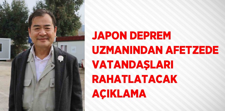 JAPON DEPREM UZMANINDAN AFETZEDE VATANDAŞLARI RAHATLATACAK AÇIKLAMA