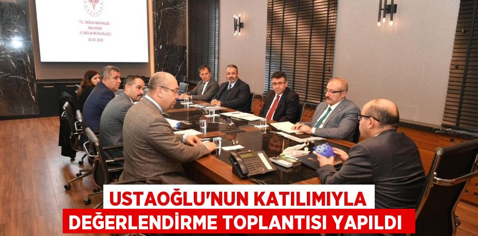 Ustaoğlu'nun katılımıyla değerlendirme toplantısı yapıldı