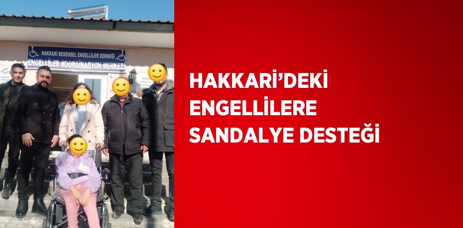 HAKKARİ’DEKİ ENGELLİLERE SANDALYE DESTEĞİ