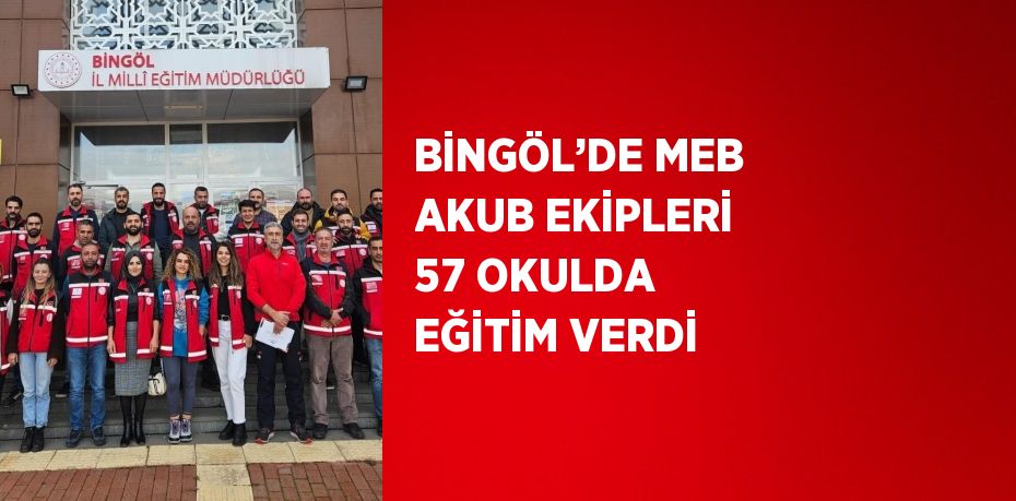 BİNGÖL’DE MEB AKUB EKİPLERİ 57 OKULDA EĞİTİM VERDİ