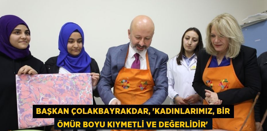 BAŞKAN ÇOLAKBAYRAKDAR, 'KADINLARIMIZ, BİR ÖMÜR BOYU KIYMETLİ VE DEĞERLİDİR'