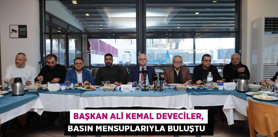 Başkan Ali Kemal Deveciler, basın mensuplarıyla buluştu