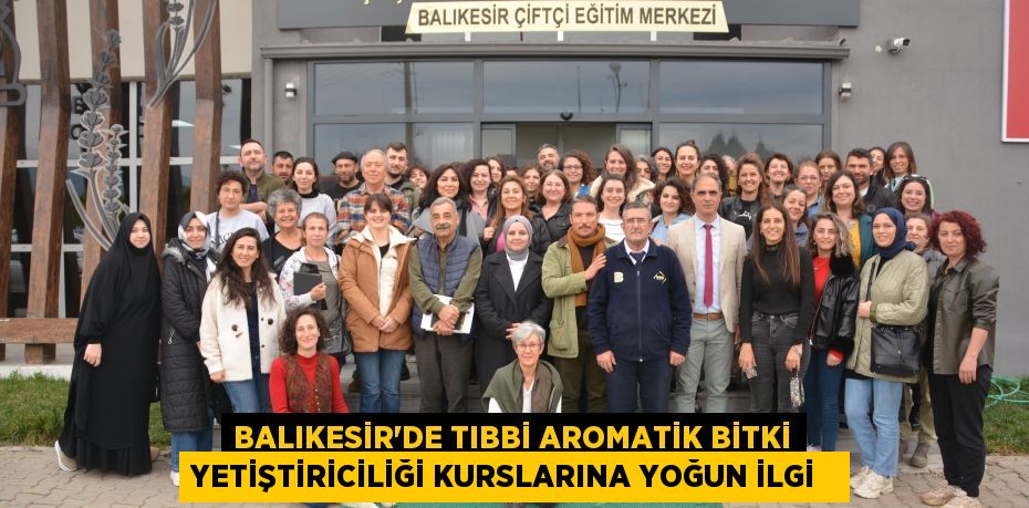 Balıkesir’de tıbbi aromatik bitki yetiştiriciliği kurslarına yoğun ilgi