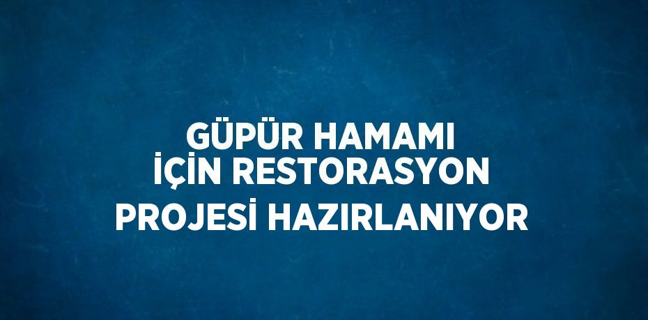 GÜPÜR HAMAMI İÇİN RESTORASYON PROJESİ HAZIRLANIYOR
