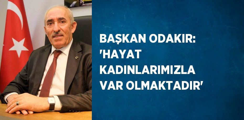 BAŞKAN ODAKIR: 'HAYAT KADINLARIMIZLA VAR OLMAKTADIR'