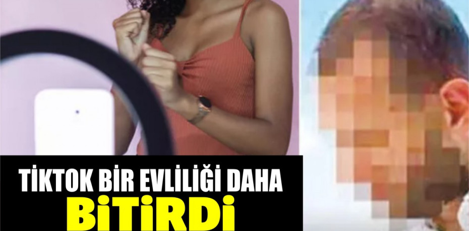TİKTOK BİR EVLİLİĞİ DAHA BİTİRDİ