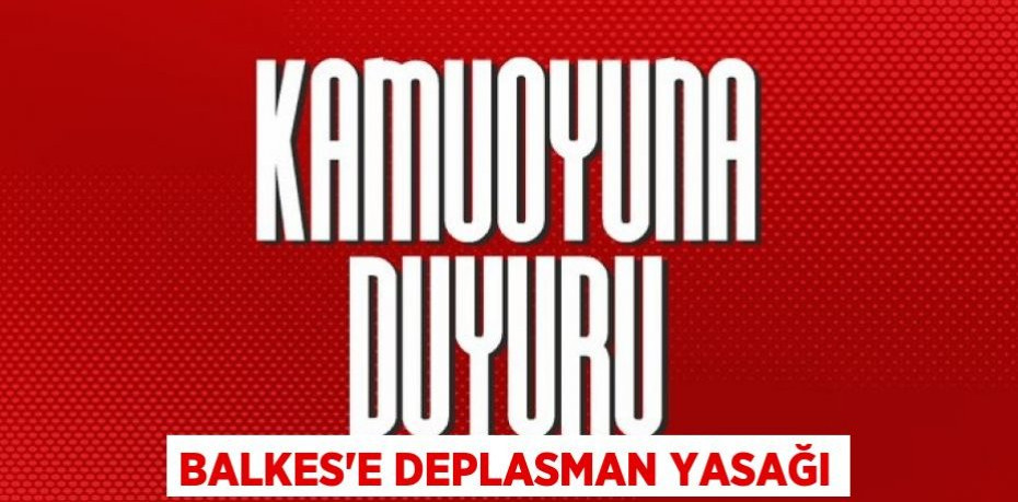 BALKES'E DEPLASMAN YASAĞI