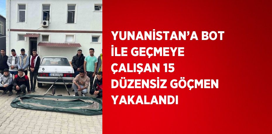 YUNANİSTAN’A BOT İLE GEÇMEYE ÇALIŞAN 15 DÜZENSİZ GÖÇMEN YAKALANDI