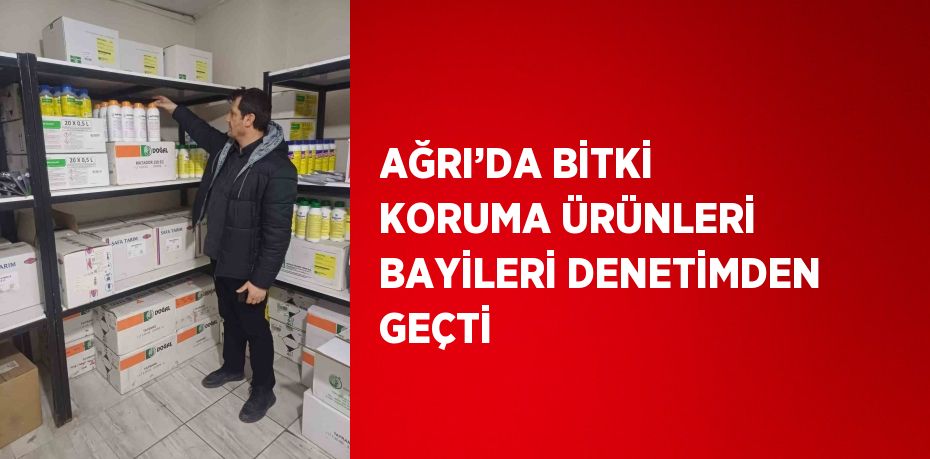 AĞRI’DA BİTKİ KORUMA ÜRÜNLERİ BAYİLERİ DENETİMDEN GEÇTİ