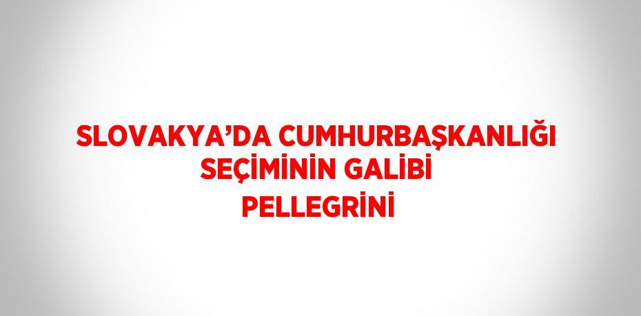 SLOVAKYA’DA CUMHURBAŞKANLIĞI SEÇİMİNİN GALİBİ PELLEGRİNİ