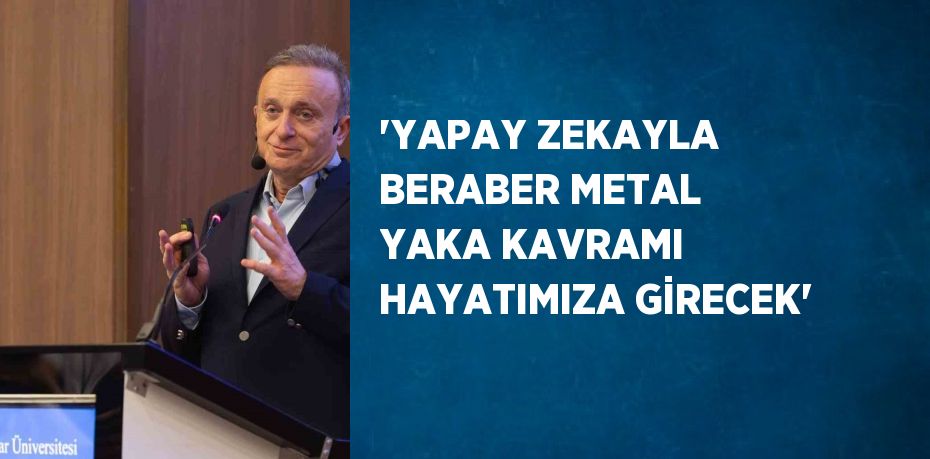 'YAPAY ZEKAYLA BERABER METAL YAKA KAVRAMI HAYATIMIZA GİRECEK'