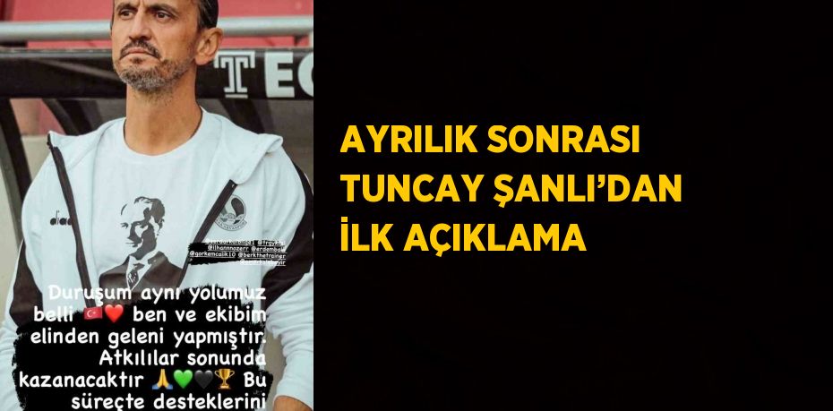 AYRILIK SONRASI TUNCAY ŞANLI’DAN İLK AÇIKLAMA