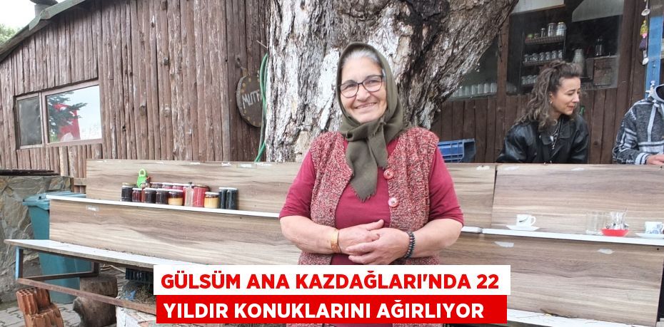 Gülsüm ana Kazdağları'nda 22 yıldır konuklarını ağırlıyor  