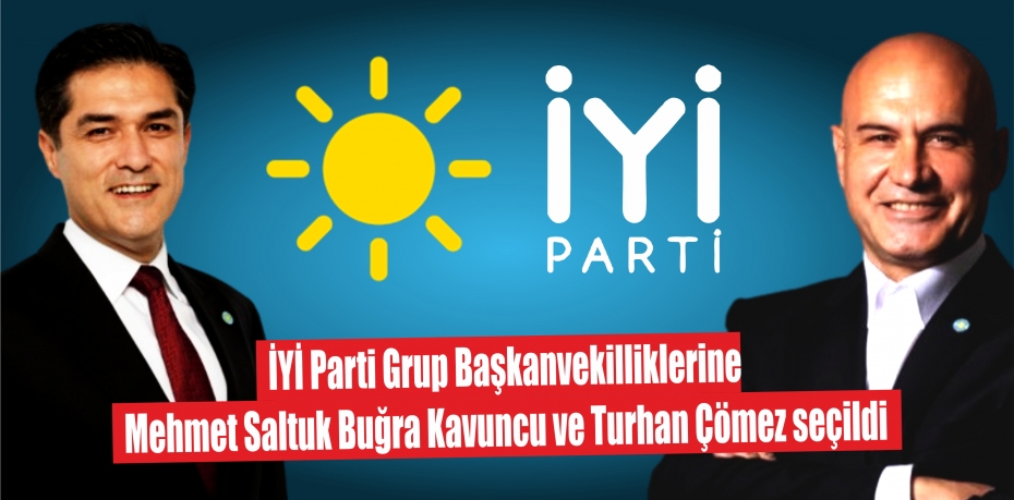 İYİ Parti Grup Başkanvekilliklerine Mehmet Saltuk Buğra Kavuncu ve Turhan Çömez seçildi