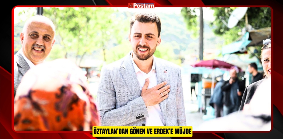 ÖZTAYLAN’DAN GÖNEN VE ERDEK’E MÜJDE