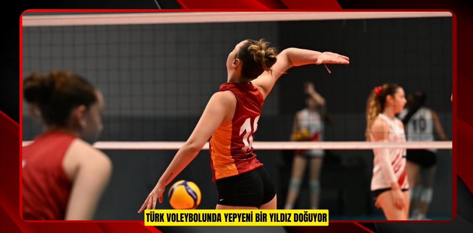 TÜRK VOLEYBOLUNDA YEPYENİ BİR YILDIZ DOĞUYOR