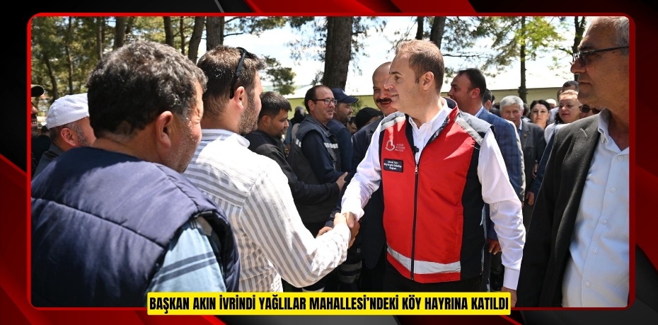 BAŞKAN AKIN İVRİNDİ YAĞLILAR MAHALLESİ’NDEKİ KÖY HAYRINA KATILDI