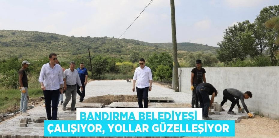 BANDIRMA BELEDİYESİ ÇALIŞIYOR, YOLLAR GÜZELLEŞİYOR
