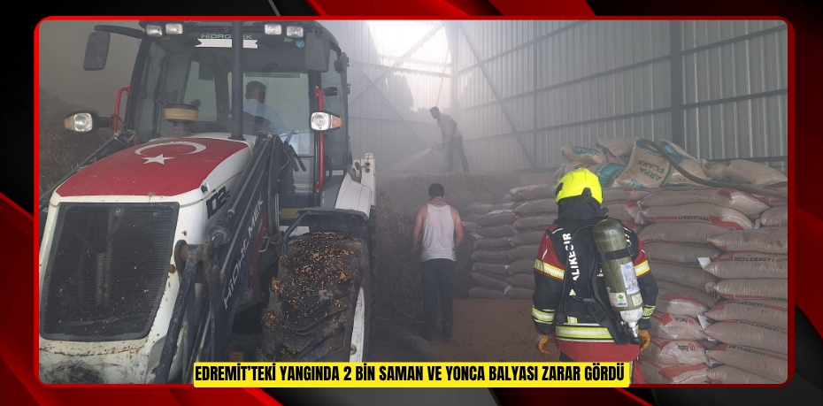 Edremit’teki yangında 2 bin saman ve yonca balyası zarar gördü  