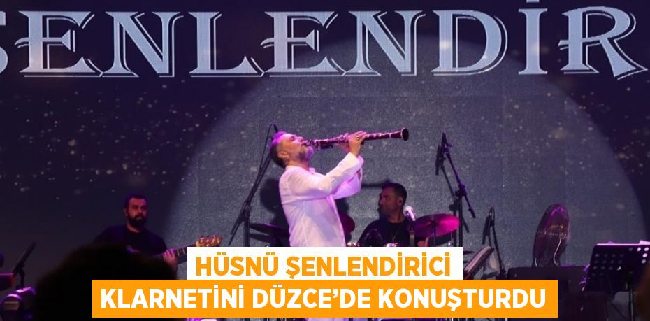 HÜSNÜ ŞENLENDİRİCİ KLARNETİNİ DÜZCE’DE KONUŞTURDU