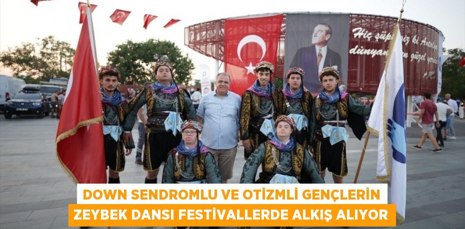 Down sendromlu ve otizmli gençlerin zeybek dansı festivallerde alkış alıyor