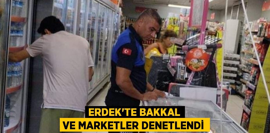 Erdek'te bakkal ve marketler denetlendi