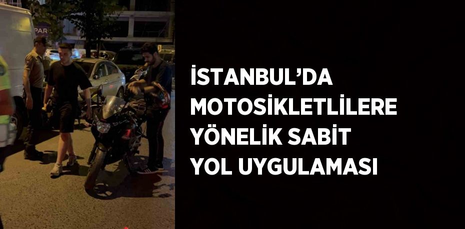 İSTANBUL’DA MOTOSİKLETLİLERE YÖNELİK SABİT YOL UYGULAMASI