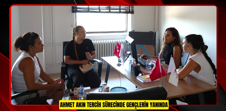 AHMET AKIN TERCİH SÜRECİNDE GENÇLERİN YANINDA
