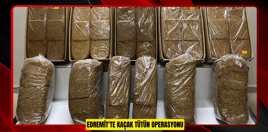 EDREMİT'TE KAÇAK TÜTÜN OPERASYONU