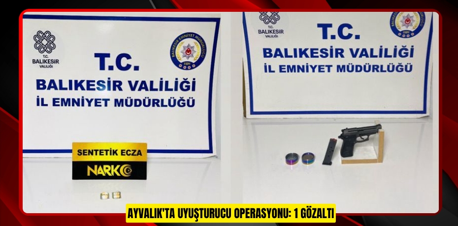AYVALIK'TA UYUŞTURUCU OPERASYONU: 1 GÖZALTI