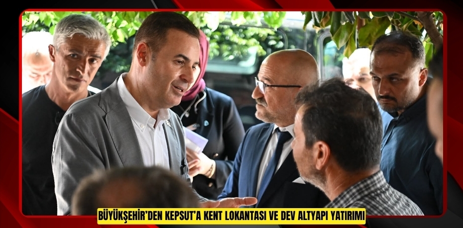 BÜYÜKŞEHİR’DEN KEPSUT’A KENT LOKANTASI VE DEV ALTYAPI YATIRIMI