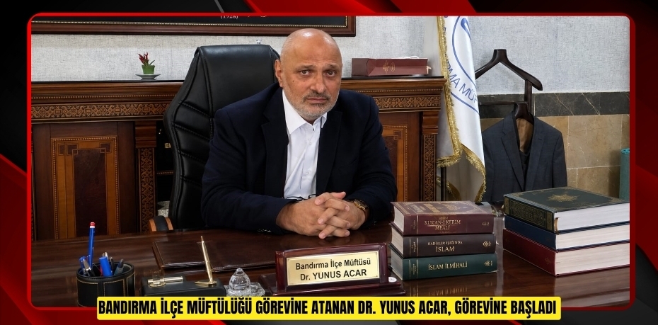 Bandırma İlçe Müftülüğü görevine atanan Dr. Yunus Acar, görevine başladı