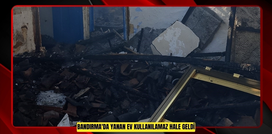 Bandırma'da yanan ev kullanılamaz hale geldi