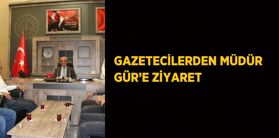GAZETECİLERDEN MÜDÜR GÜR’E ZİYARET