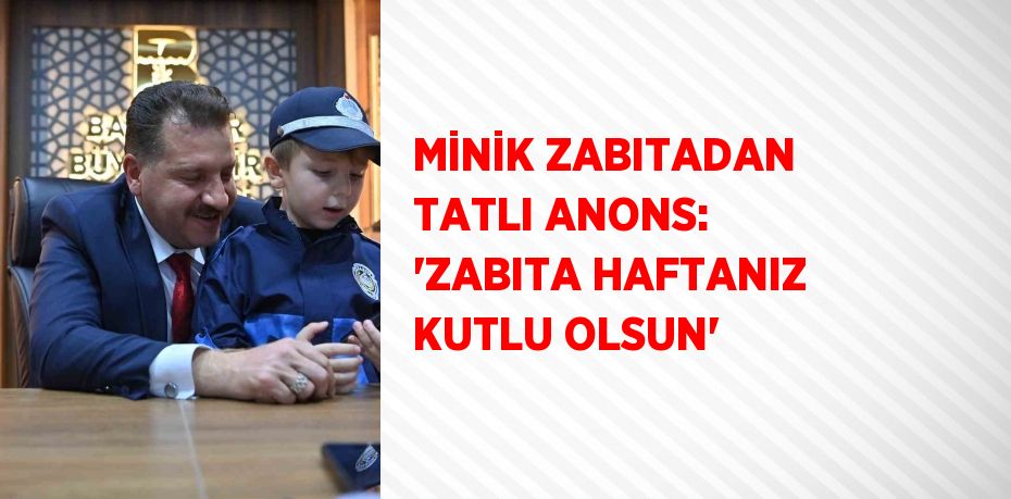 MİNİK ZABITADAN TATLI ANONS: 'ZABITA HAFTANIZ KUTLU OLSUN'