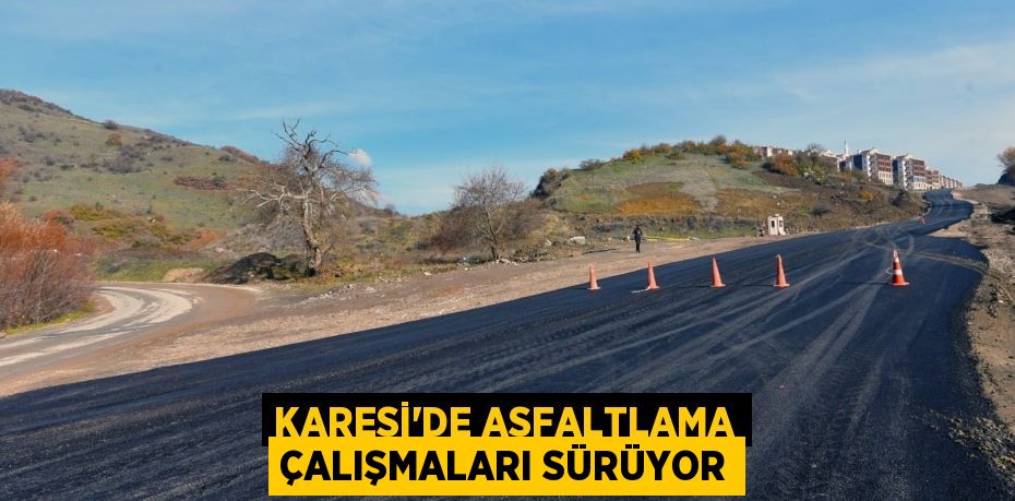 KARESİ’DE ASFALTLAMA ÇALIŞMALARI SÜRÜYOR