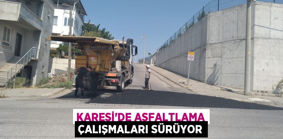 KARESİ’DE ASFALTLAMA ÇALIŞMALARI SÜRÜYOR