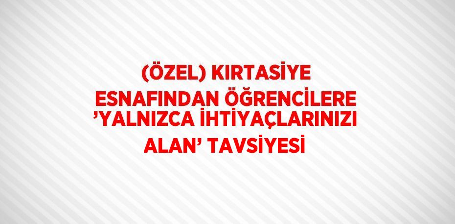 (ÖZEL) KIRTASİYE ESNAFINDAN ÖĞRENCİLERE ’YALNIZCA İHTİYAÇLARINIZI ALAN’ TAVSİYESİ