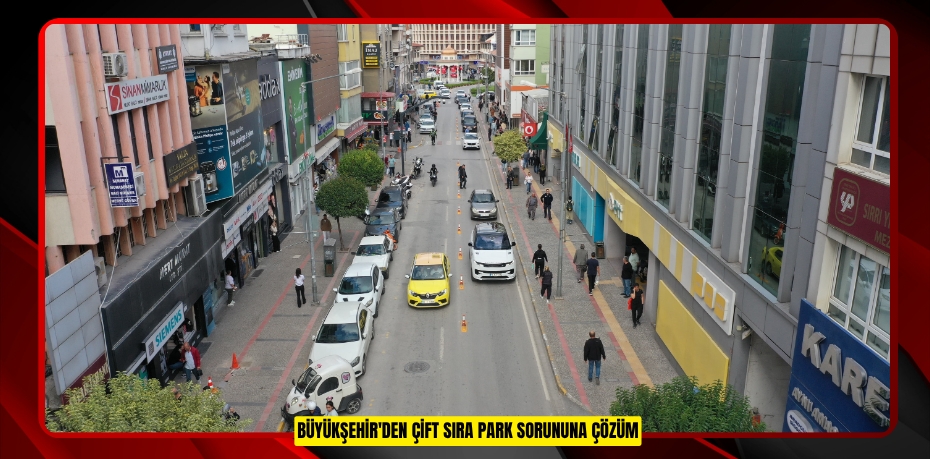 BÜYÜKŞEHİR'DEN ÇİFT SIRA PARK SORUNUNA ÇÖZÜM