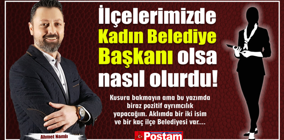 İlçelerimizde Kadın Belediye Başkanı olsa nasıl olurdu!